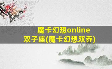 魔卡幻想online 双子座(魔卡幻想双乔)